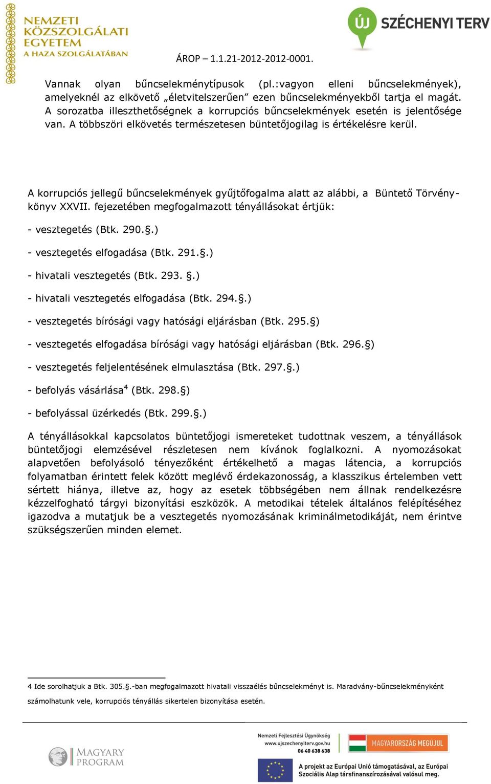 A korrupciós jellegű bűncselekmények gyűjtőfogalma alatt az alábbi, a Büntető Törvénykönyv XXVII. fejezetében megfogalmazott tényállásokat értjük: - vesztegetés (Btk. 290.