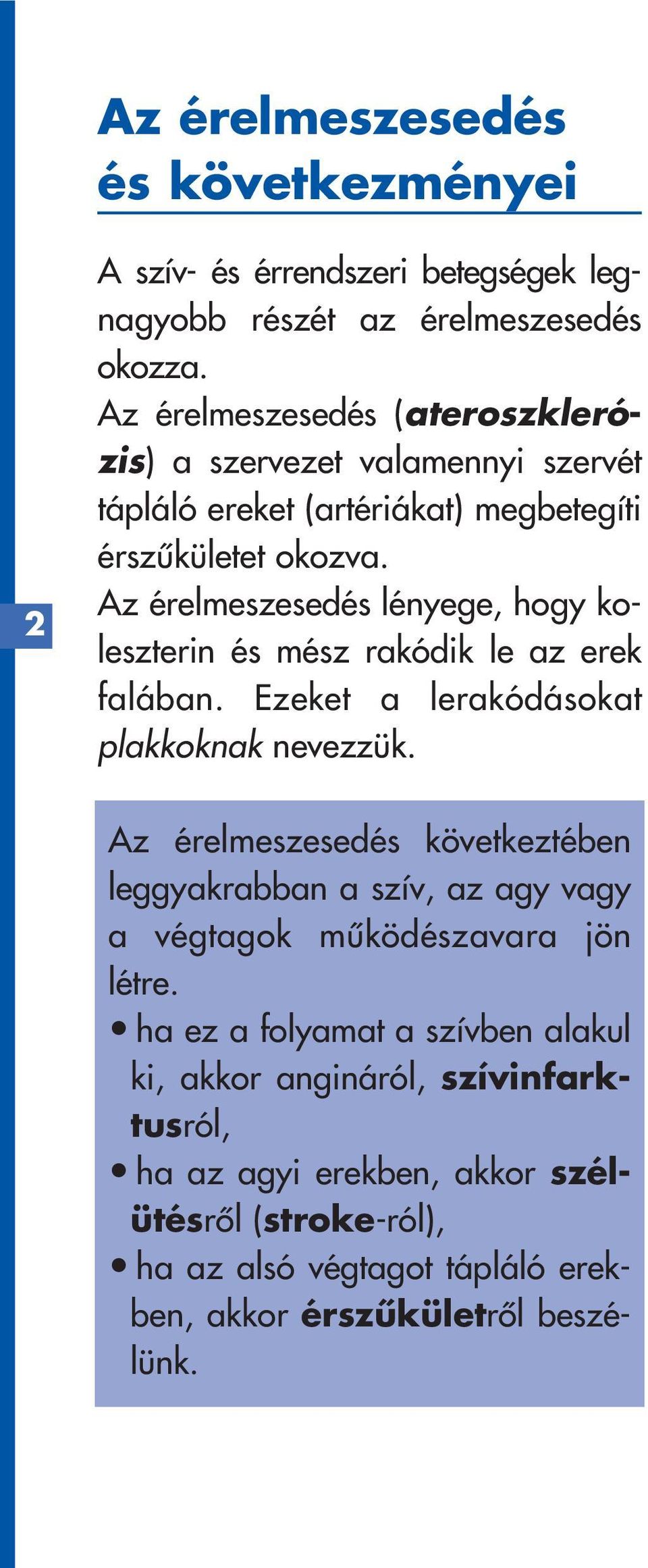 Az érelmeszesedés lényege, hogy koleszterin és mész rakódik le az erek falában. Ezeket a lerakódásokat plakkoknak nevezzük.