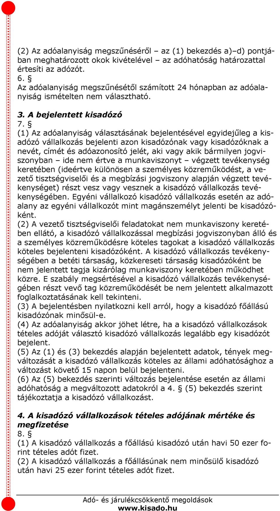 (1) Az adóalanyiság választásának bejelentésével egyidejűleg a kisadózó vállalkozás bejelenti azon kisadózónak vagy kisadózóknak a nevét, címét és adóazonosító jelét, aki vagy akik bármilyen