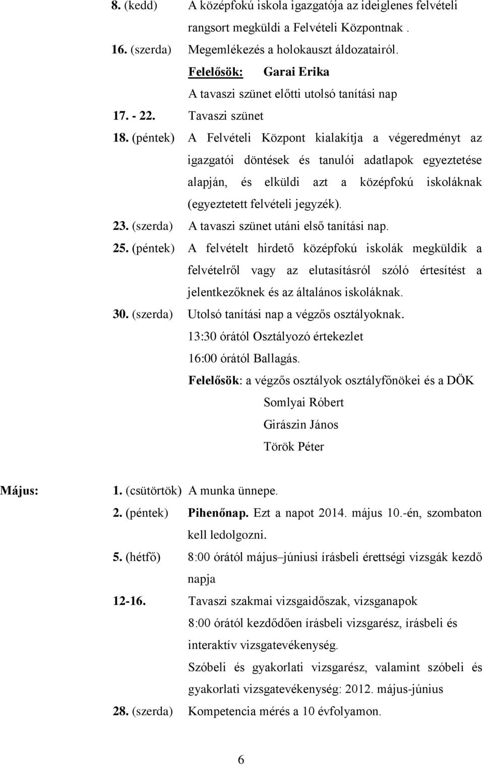 (péntek) A Felvételi Központ kialakítja a végeredményt az igazgatói döntések és tanulói adatlapok egyeztetése alapján, és elküldi azt a középfokú iskoláknak (egyeztetett felvételi jegyzék). 23.