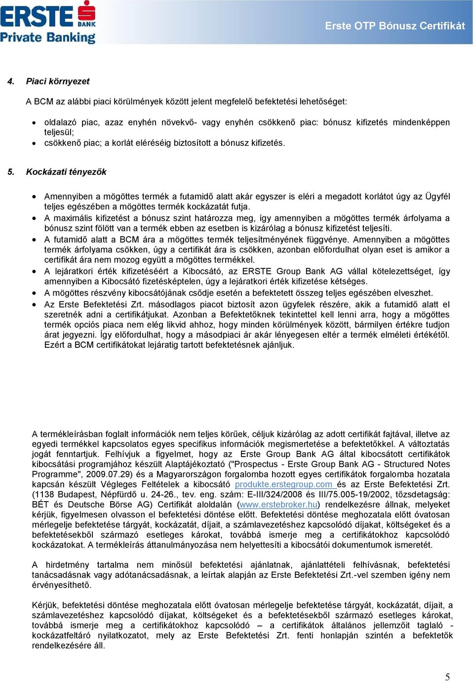 Kockázati tényezők Amennyiben a futamidő alatt akár egyszer is eléri a megadott korlátot úgy az Ügyfél teljes egészében a mögöttes termék kockázatát futja.