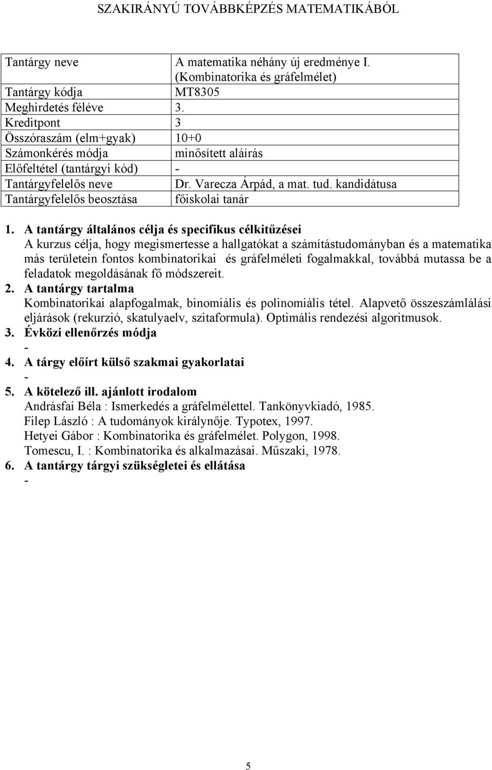 megoldásának fő módszereit. Kombinatorikai alapfogalmak, binomiális és polinomiális tétel. Alapvető összeszámlálási eljárások (rekurzió, skatulyaelv, szitaformula). Optimális rendezési algoritmusok.