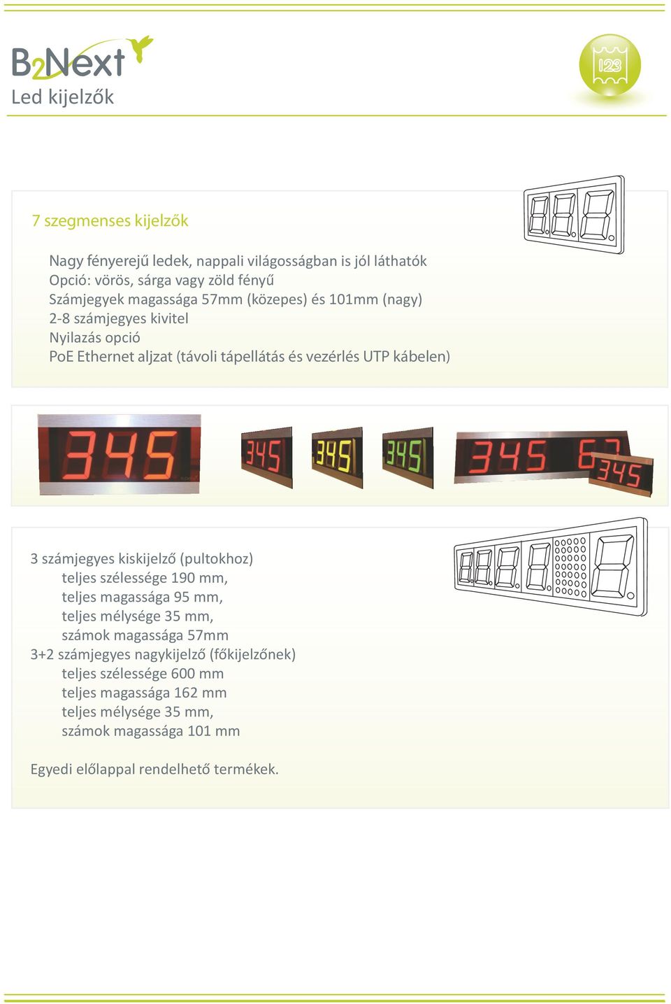 számjegyes kiskijelző (pultokhoz) teljes szélessége 190 mm, teljes magassága 95 mm, teljes mélysége 35 mm, számok magassága 57mm 3+2 számjegyes