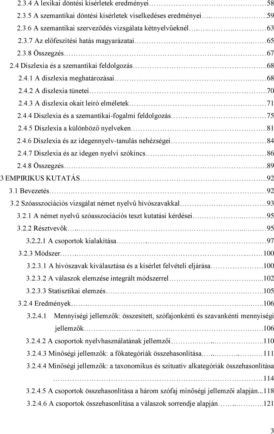 75 2.4.5 Diszlexia a különböző nyelveken...81 2.4.6 Diszlexia és az idegennyelv-tanulás nehézségei. 84 2.4.7 Diszlexia és az idegen nyelvi szókincs... 86 2.4.8 Összegzés....89 3 EMPIRIKUS KUTATÁS.