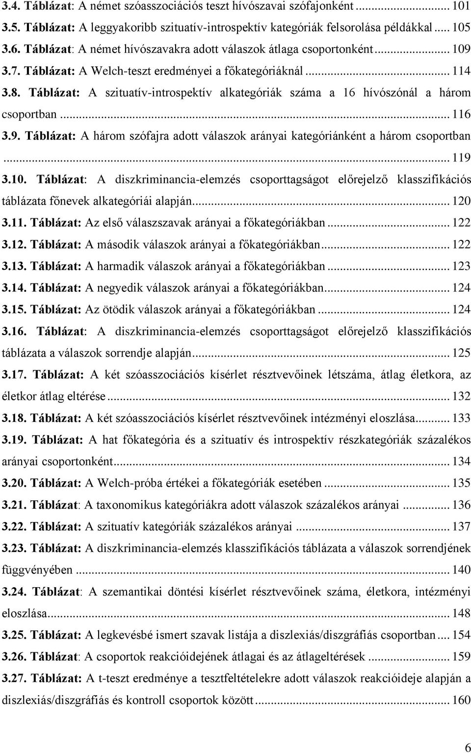 Táblázat: A szituatív-introspektív alkategóriák száma a 16 hívószónál a három csoportban... 116 3.9. Táblázat: A három szófajra adott válaszok arányai kategóriánként a három csoportban... 119 3.10.