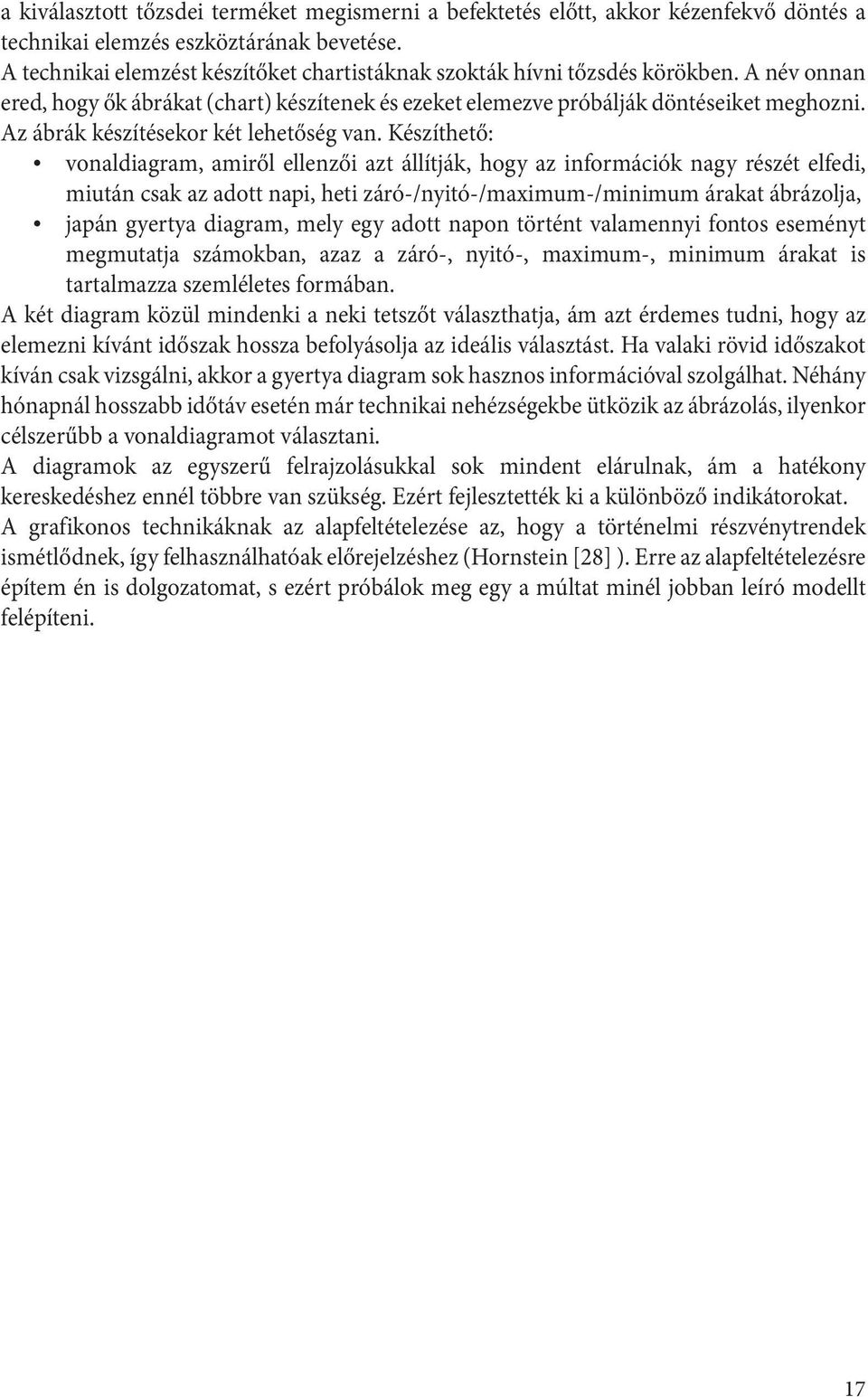 Készíheő: vonaldiagram, amiről ellenzői az állíják, hogy az információk nagy részé elfedi, miuán csak az ado napi, hei záró-/nyió-/maximum-/minimum áraka ábrázolja, japán gyerya diagram, mely egy ado