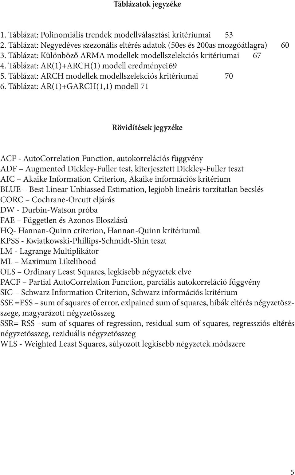 Tábláza: AR()+GARCH(,) modell 7 Rövidíések jegyzéke ACF - AuoCorrelaion Funcion, auokorrelációs függvény ADF Augmened Dickley-Fuller es, kierjesze Dickley-Fuller esz AIC Akaike Informaion Crierion,