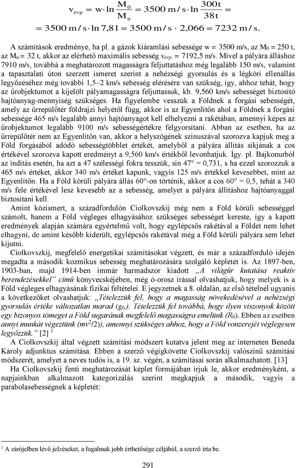 Mivel a pályára álláshoz 7910 m/s, továbbá a meghatározott magasságra feljuttatáshoz még legalább 150 m/s, valamint a tapasztalati úton szerzett ismeret szerint a nehézségi gyorsulás és a légköri