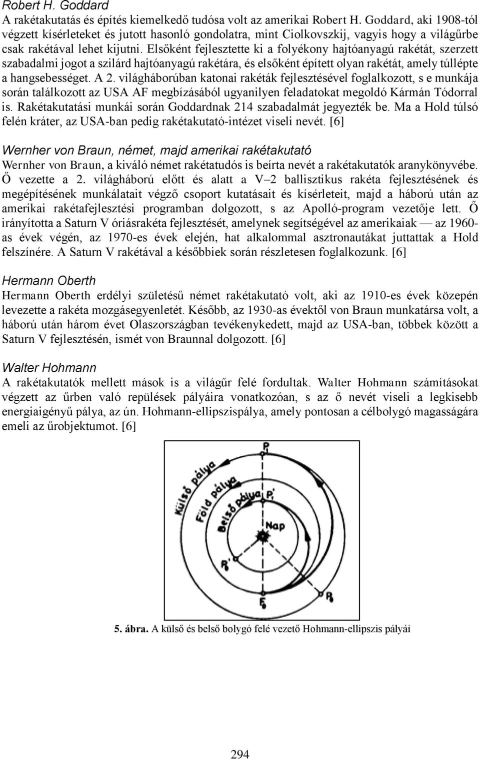 Elsőként fejlesztette ki a folyékony hajtóanyagú rakétát, szerzett szabadalmi jogot a szilárd hajtóanyagú rakétára, és elsőként épített olyan rakétát, amely túllépte a hangsebességet. A.