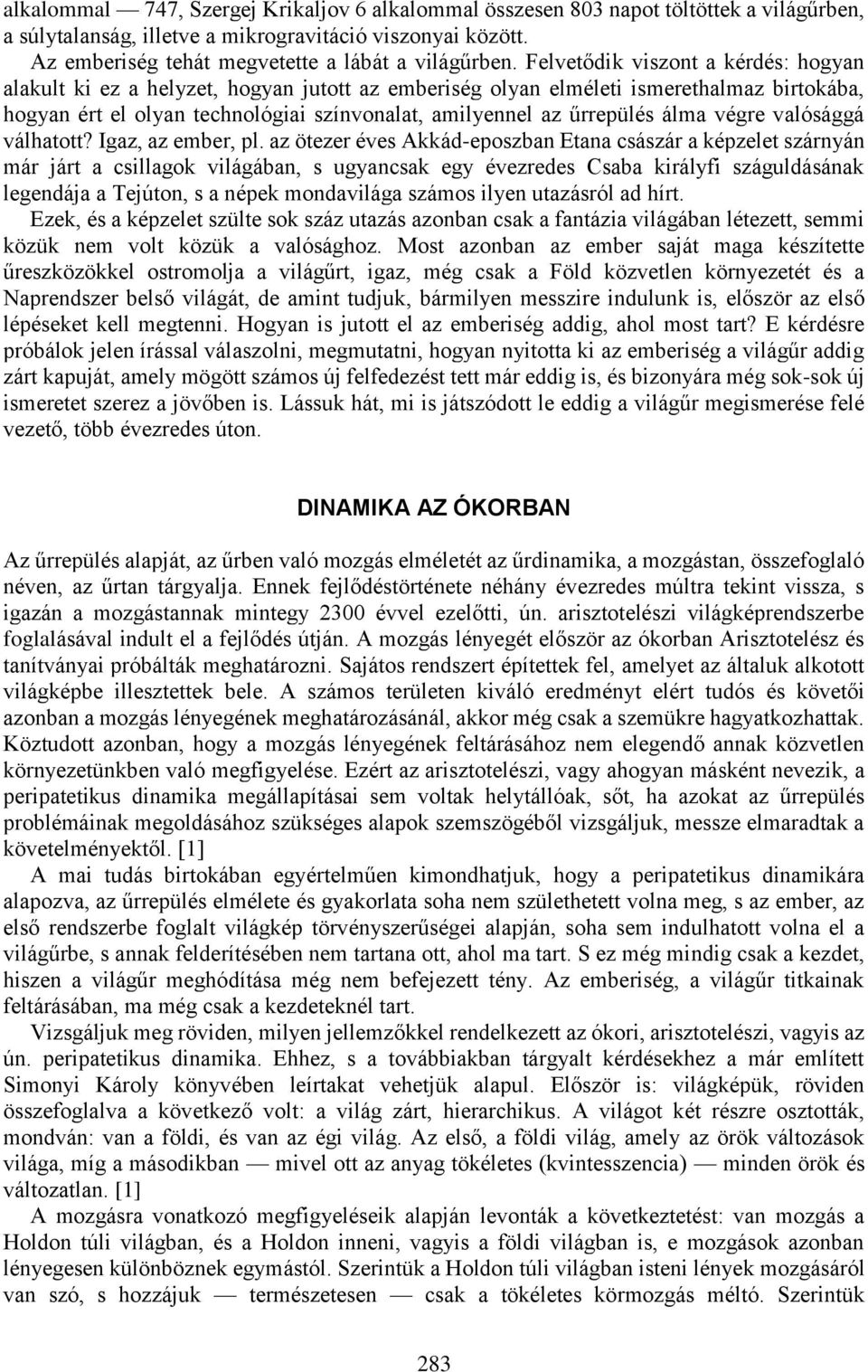 Felvetődik viszont a kérdés: hogyan alakult ki ez a helyzet, hogyan jutott az emberiség olyan elméleti ismerethalmaz birtokába, hogyan ért el olyan technológiai színvonalat, amilyennel az űrrepülés