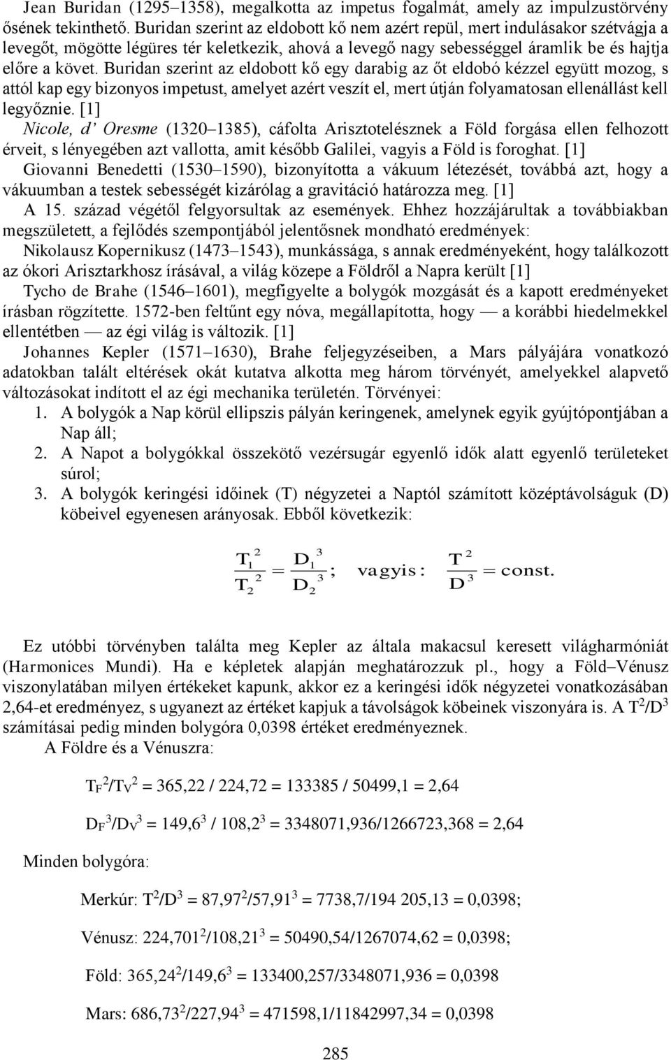 Buridan szerint az eldobott kő egy darabig az őt eldobó kézzel együtt mozog, s attól kap egy bizonyos impetust, amelyet azért veszít el, mert útján folyamatosan ellenállást kell legyőznie.