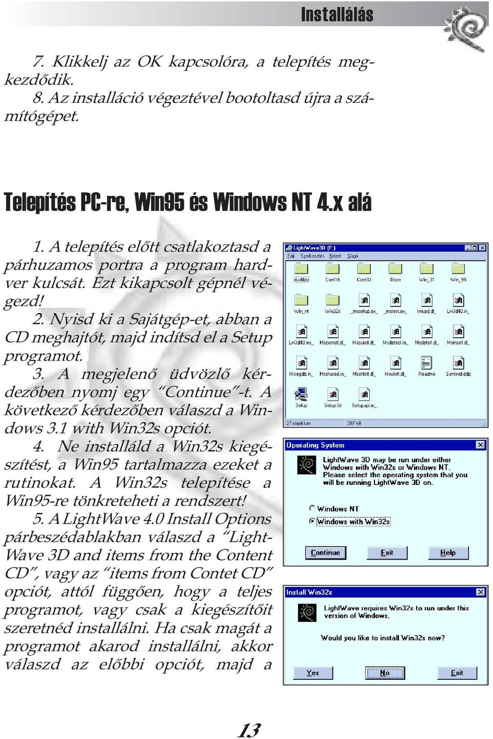 A megjelenõ üdvözlõ kérdezõben nyomj egy Continue -t. A következõ kérdezõben válaszd a Windows 3.1 with Win32s opciót. 4. Ne installáld a Win32s kiegészítést, a Win95 tartalmazza ezeket a rutinokat.