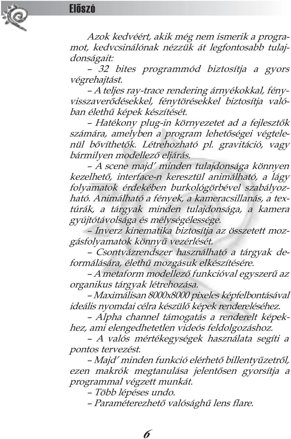 Hatékony plug-in környezetet ad a fejlesztõk számára, amelyben a program lehetõségei végtelenül bõvíthetõk. Létrehozható pl. gravitáció, vagy bármilyen modellezõ eljárás.