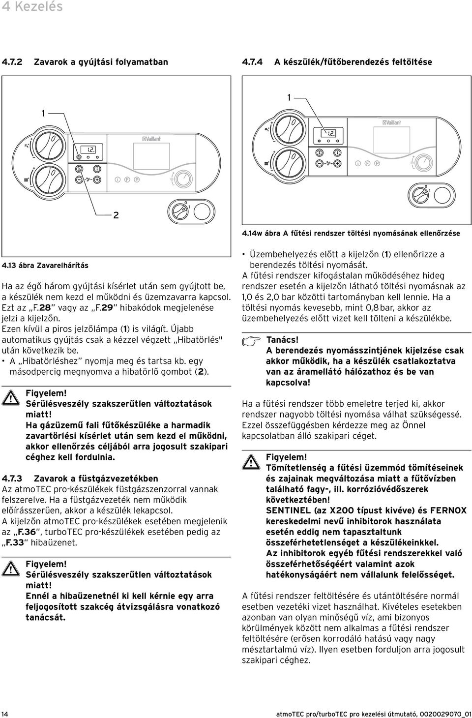 Ezen kívül a piros jelzőlámpa () is világít. Újabb automatikus gyújtás csak a kézzel végzett Hibatörlés" után következik be. A Hibatörléshez nyomja meg és tartsa kb.