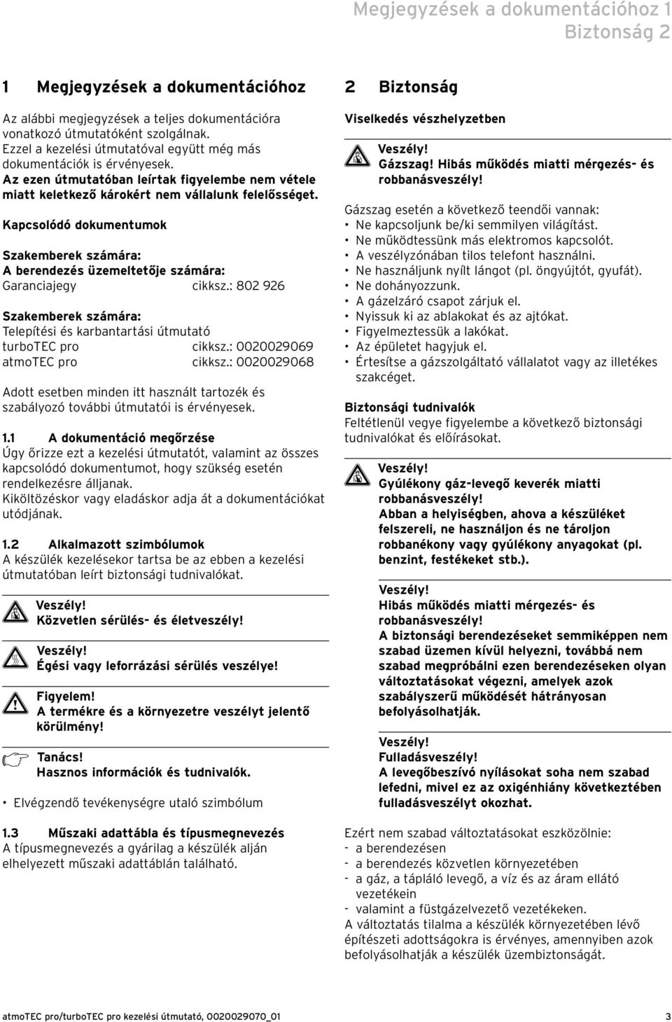 Kapcsolódó dokumentumok Szakemberek számára: A berendezés üzemeltetője számára: Garanciajegy cikksz.: 802 926 Szakemberek számára: Telepítési és karbantartási útmutató turbotec pro cikksz.