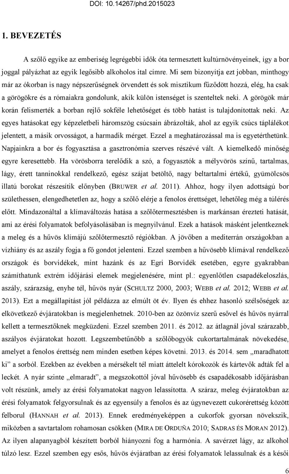szenteltek neki. A görögök már korán felismerték a borban rejlő sokféle lehetőséget és több hatást is tulajdonítottak neki.