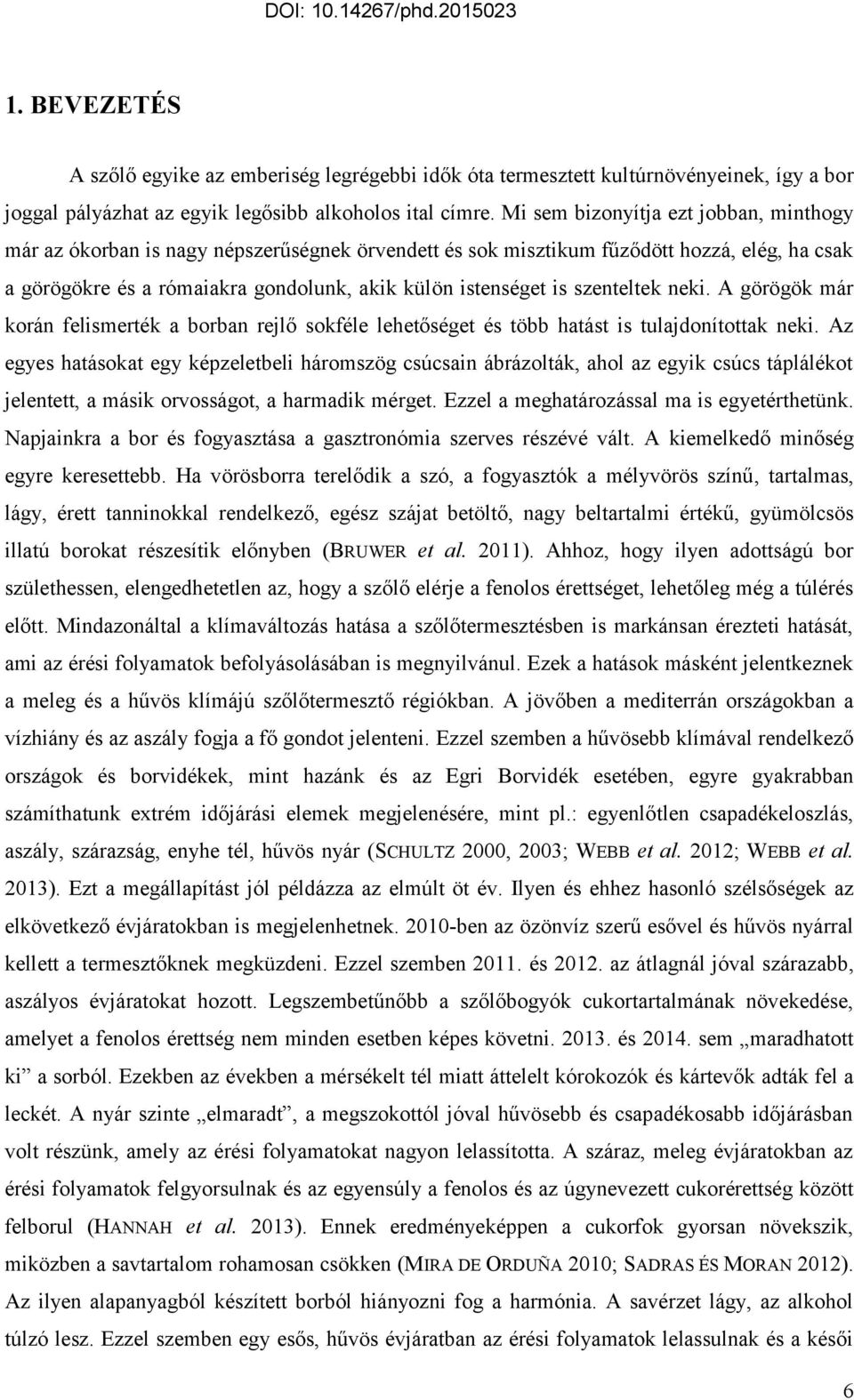 szenteltek neki. A görögök már korán felismerték a borban rejlő sokféle lehetőséget és több hatást is tulajdonítottak neki.