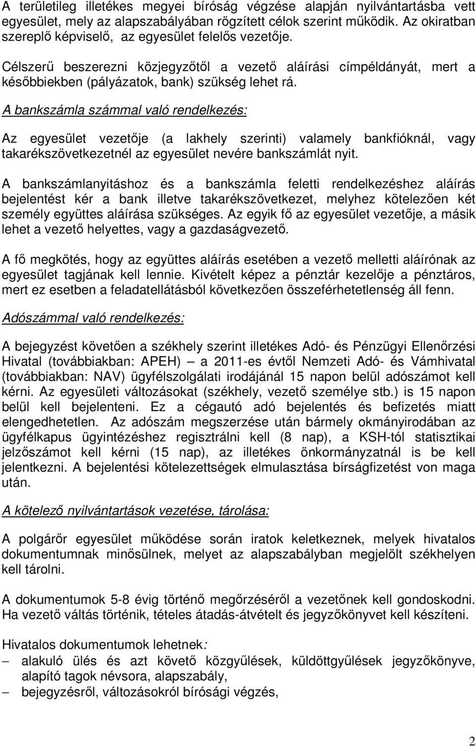 A bankszámla számmal való rendelkezés: Az egyesület vezetője (a lakhely szerinti) valamely bankfióknál, vagy takarékszövetkezetnél az egyesület nevére bankszámlát nyit.