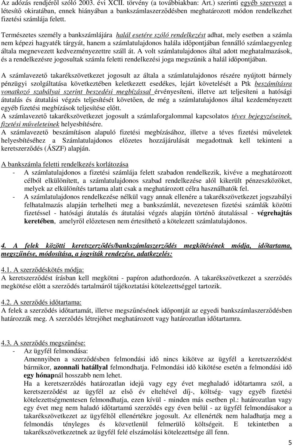 Természetes személy a bankszámlájára halál esetére szóló rendelkezést adhat, mely esetben a számla nem képezi hagyaték tárgyát, hanem a számlatulajdonos halála időpontjában fennálló számlaegyenleg