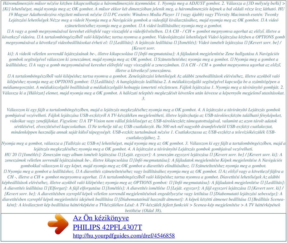 HU 19 Magyar Adathordozóra rögzített műsorok nézése PC esetén: Windows Media Player 11 (vagy újabb) vagy TVersity Macintosh esetén: Twonky Lejátszási lehetőségek Nézze meg a videót Nyomja meg a