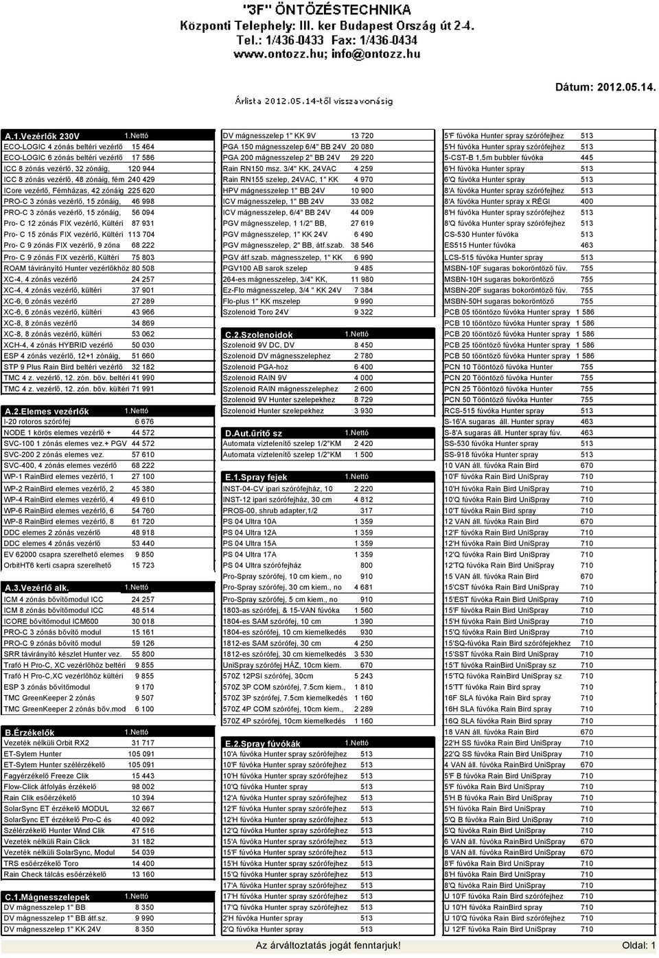 Pro- C 9 zónás FIX vezérlő, 9 zóna 68 222 Pro- C 9 zónás FIX vezérlő, Kültéri 75 803 ROAM távirányító Hunter vezérlőkhöz 80 508 XC-4, 4 zónás vezérlő 24 257 XC-4, 4 zónás vezérlő, kültéri 37 901