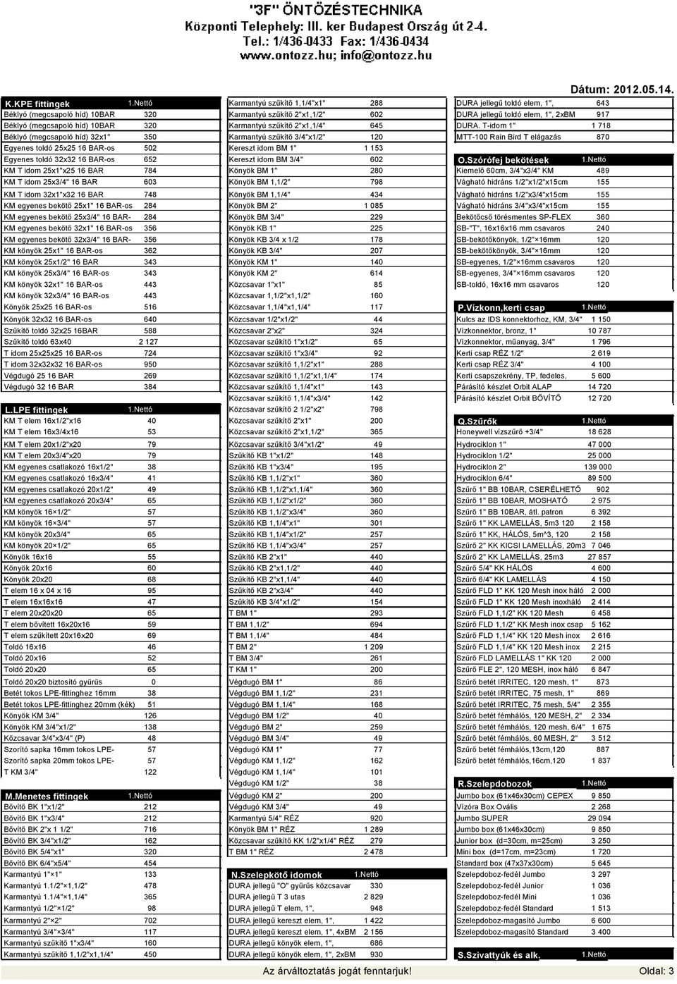 25x1/2" 16 BAR 343 KM könyök 25x3/4" 16 BAR-os 343 KM könyök 32x1" 16 BAR-os 443 KM könyök 32x3/4" 16 BAR-os 443 Könyök 25x25 16 BAR-os 516 Könyök 32x32 16 BAR-os 640 Szűkítő toldó 32x25 16BAR 588