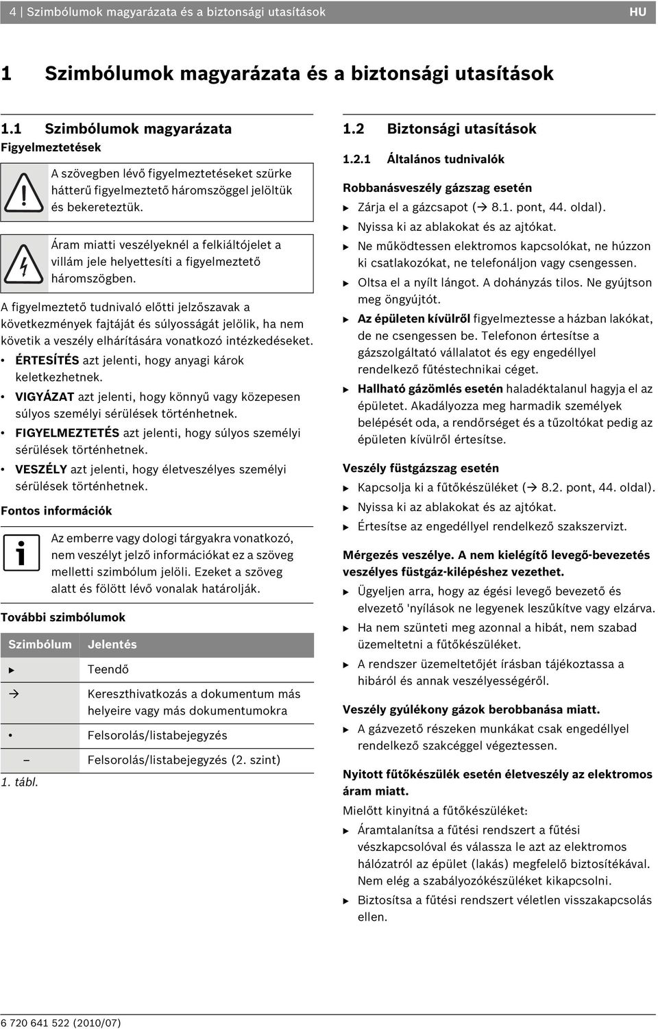 intézkedéseket. ÉRTESÍTÉS azt jelenti, hogy anyagi károk keletkezhetnek. VIGYÁZAT azt jelenti, hogy könnyű vagy közepesen súlyos személyi sérülések történhetnek.