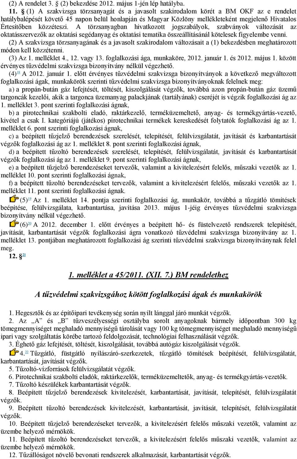 közzéteszi. A törzsanyagban hivatkozott jogszabályok, szabványok változását az oktatásszervezők az oktatási segédanyag és oktatási tematika összeállításánál kötelesek figyelembe venni.