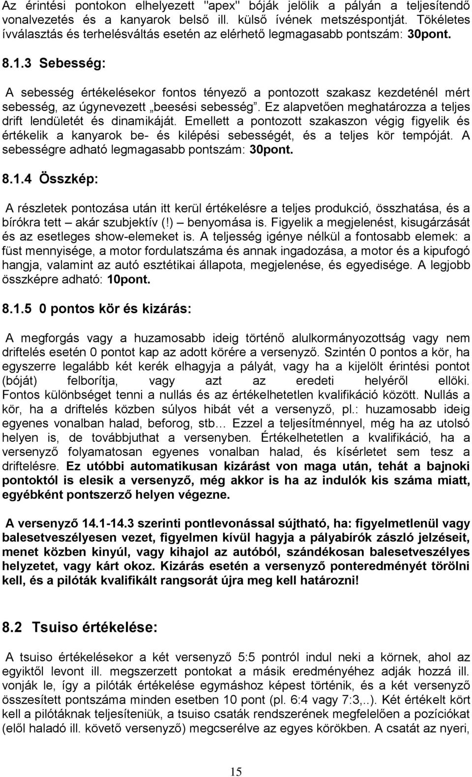 3 Sebesség: A sebesség értékelésekor fontos tényező a pontozott szakasz kezdeténél mért sebesség, az úgynevezett beesési sebesség. Ez alapvetően meghatározza a teljes drift lendületét és dinamikáját.