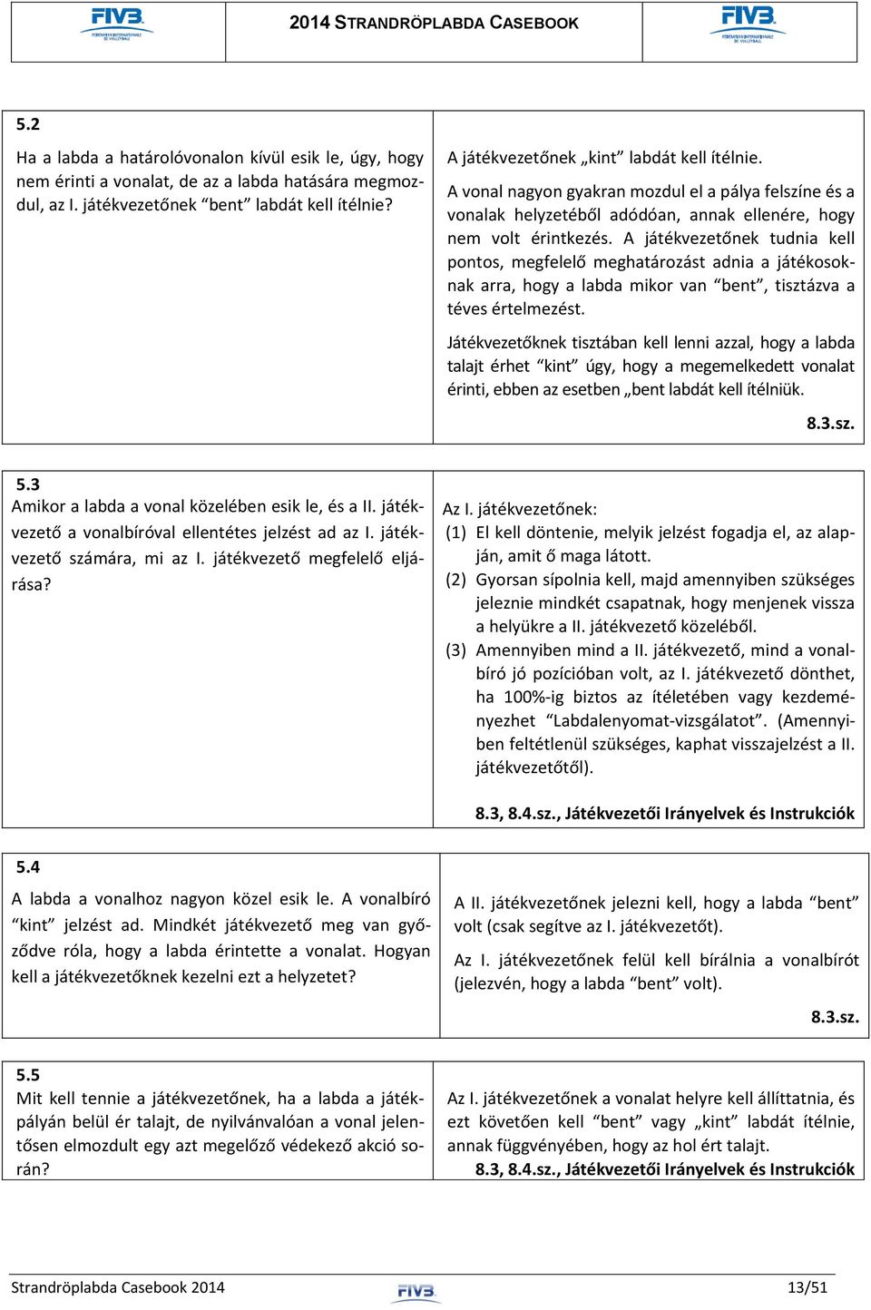 A játékvezetőnek tudnia kell pontos, megfelelő meghatározást adnia a játékosoknak arra, hogy a labda mikor van bent, tisztázva a téves értelmezést.