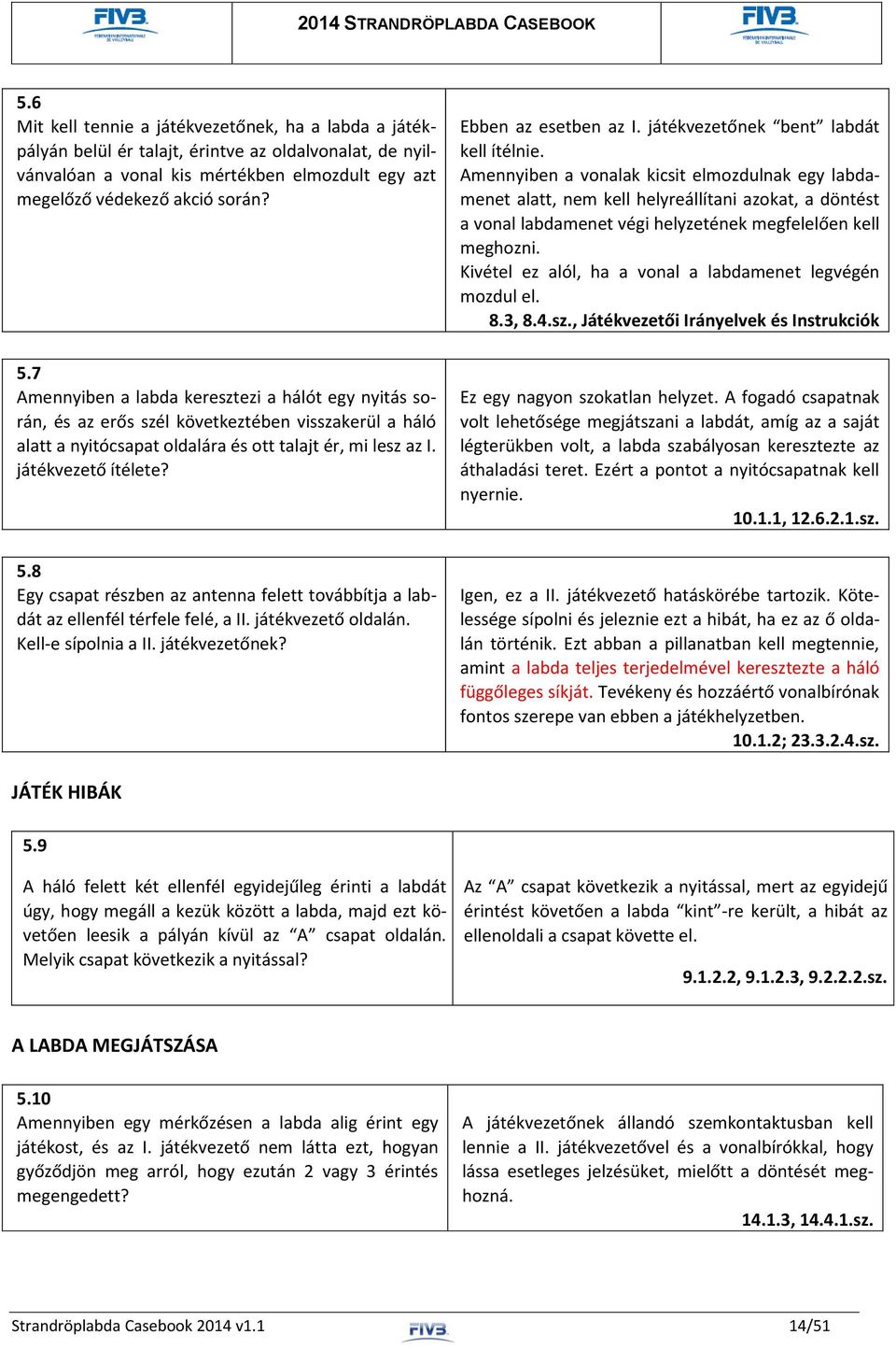 8 Egy csapat részben az antenna felett továbbítja a labdát az ellenfél térfele felé, a II. játékvezető oldalán. Kell-e sípolnia a II. játékvezetőnek? Ebben az esetben az I.