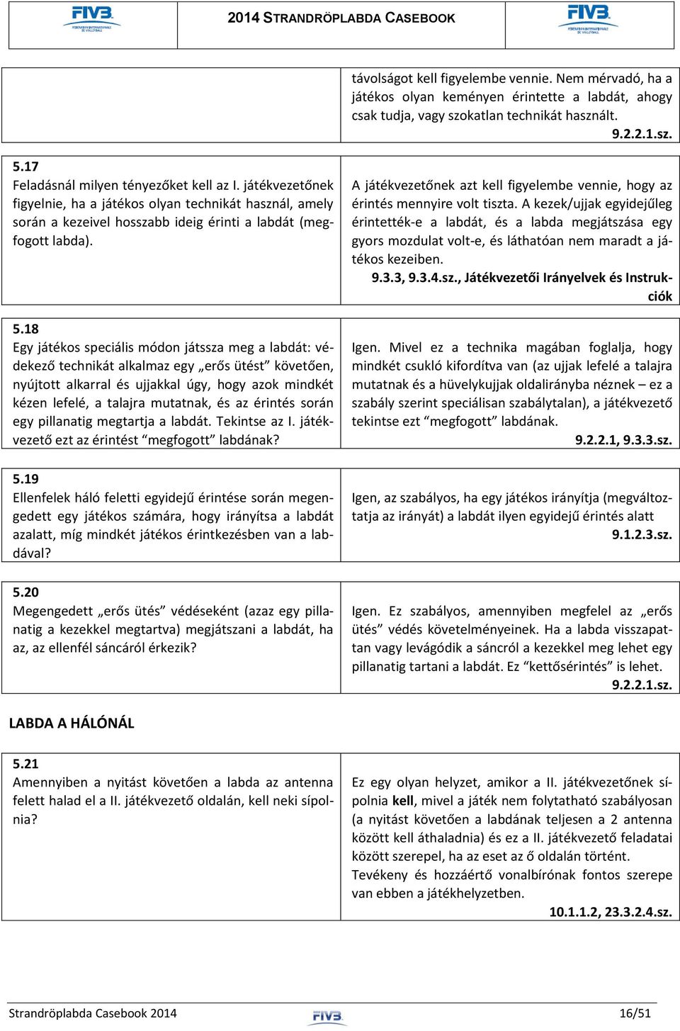 18 Egy játékos speciális módon játssza meg a labdát: védekező technikát alkalmaz egy erős ütést követően, nyújtott alkarral és ujjakkal úgy, hogy azok mindkét kézen lefelé, a talajra mutatnak, és az