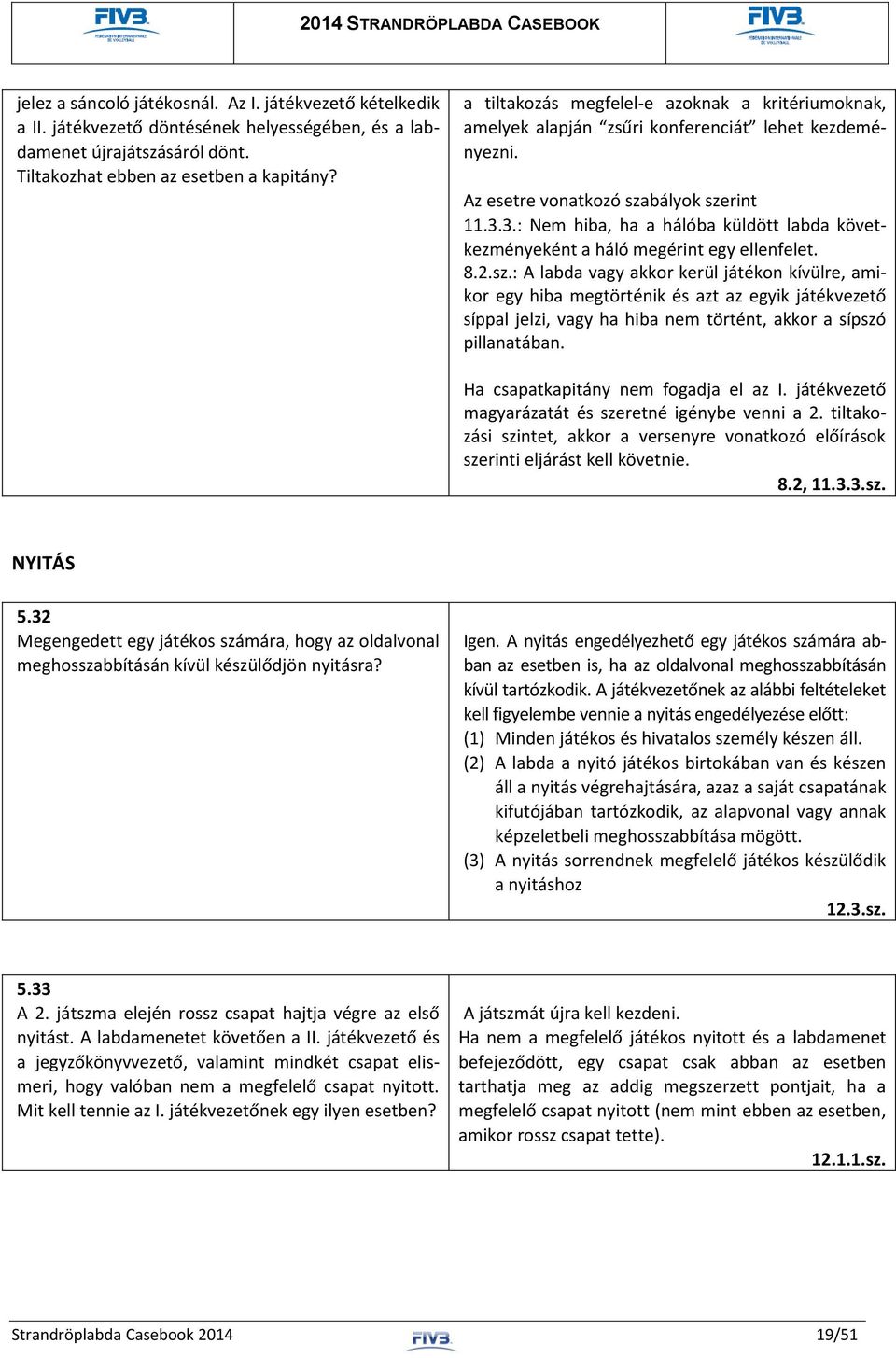 3.: Nem hiba, ha a hálóba küldött labda következményeként a háló megérint egy ellenfelet. 8.2.sz.