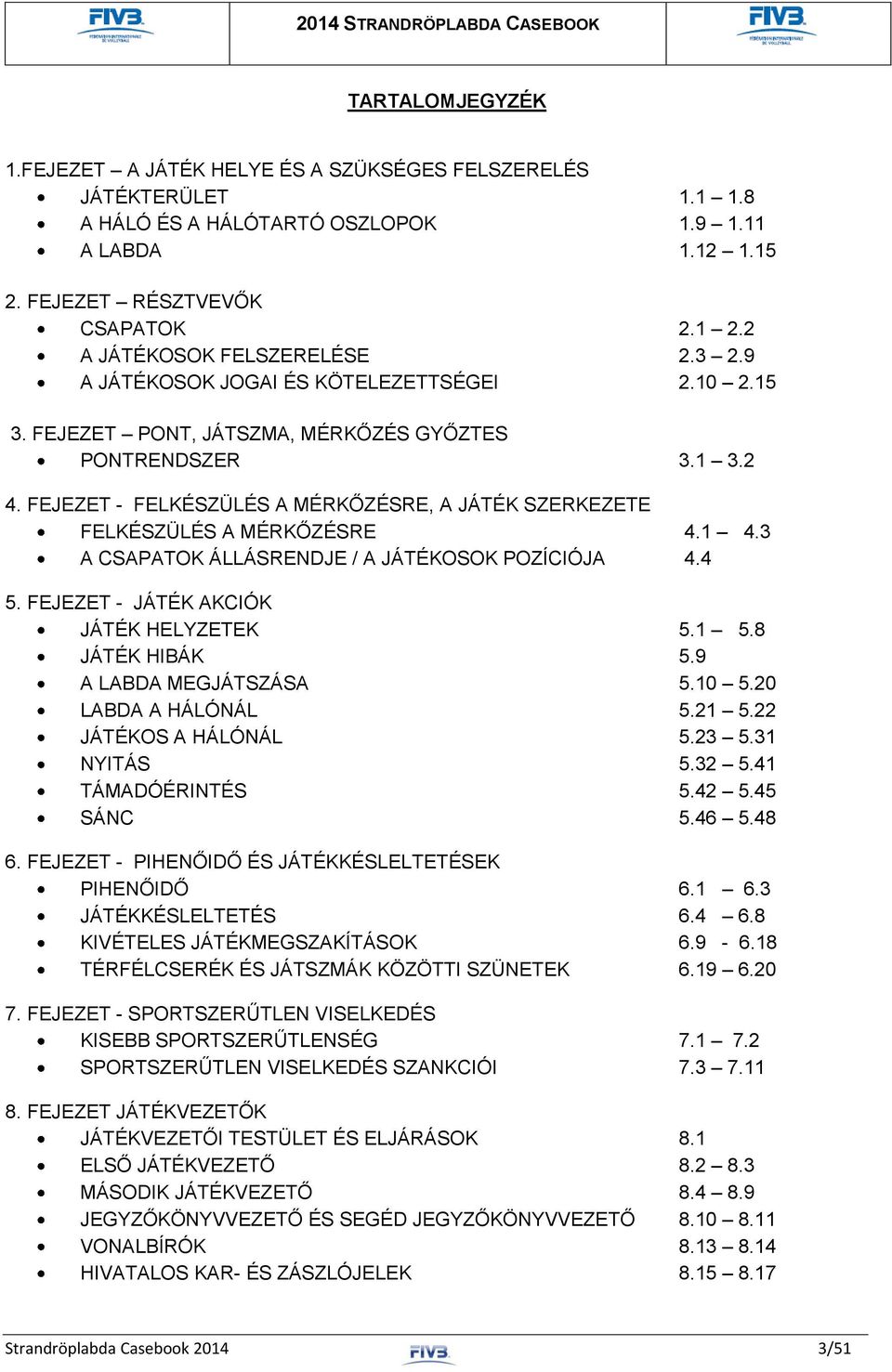 FEJEZET - FELKÉSZÜLÉS A MÉRKŐZÉSRE, A JÁTÉK SZERKEZETE FELKÉSZÜLÉS A MÉRKŐZÉSRE 4.1 4.3 A CSAPATOK ÁLLÁSRENDJE / A JÁTÉKOSOK POZÍCIÓJA 4.4 5. FEJEZET - JÁTÉK AKCIÓK JÁTÉK HELYZETEK 5.1 5.