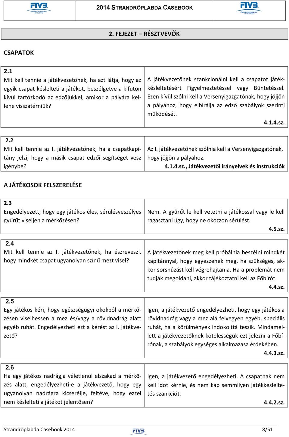 A játékvezetőnek szankcionálni kell a csapatot játékkésleltetésért Figyelmeztetéssel vagy Büntetéssel.