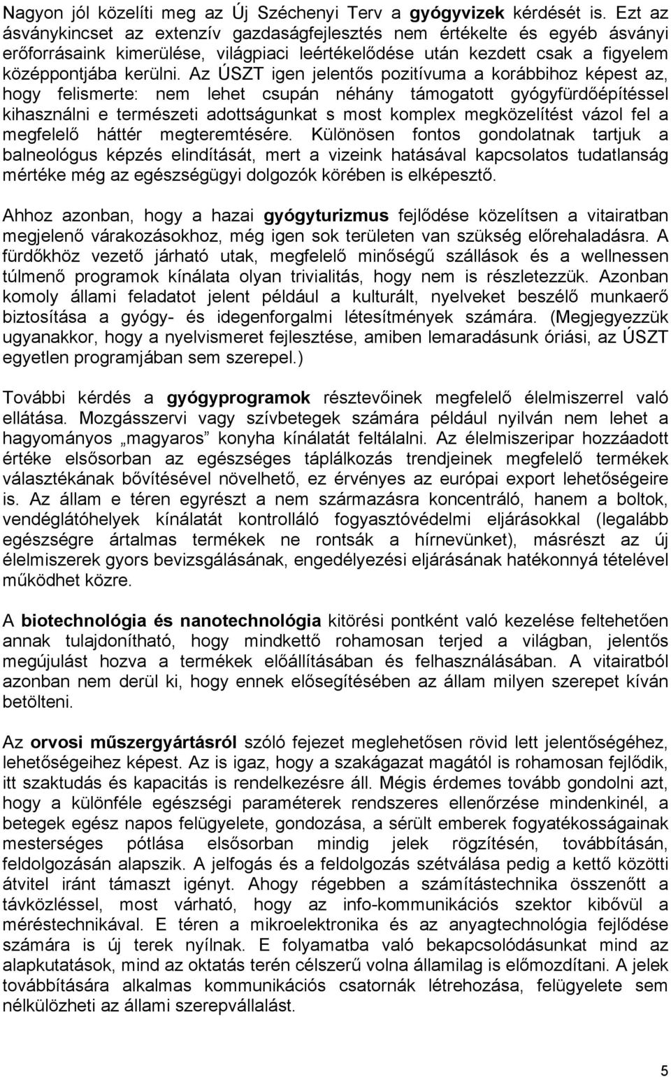 Az ÚSZT igen jelentős pozitívuma a korábbihoz képest az, hogy felismerte: nem lehet csupán néhány támogatott gyógyfürdőépítéssel kihasználni e természeti adottságunkat s most komplex megközelítést