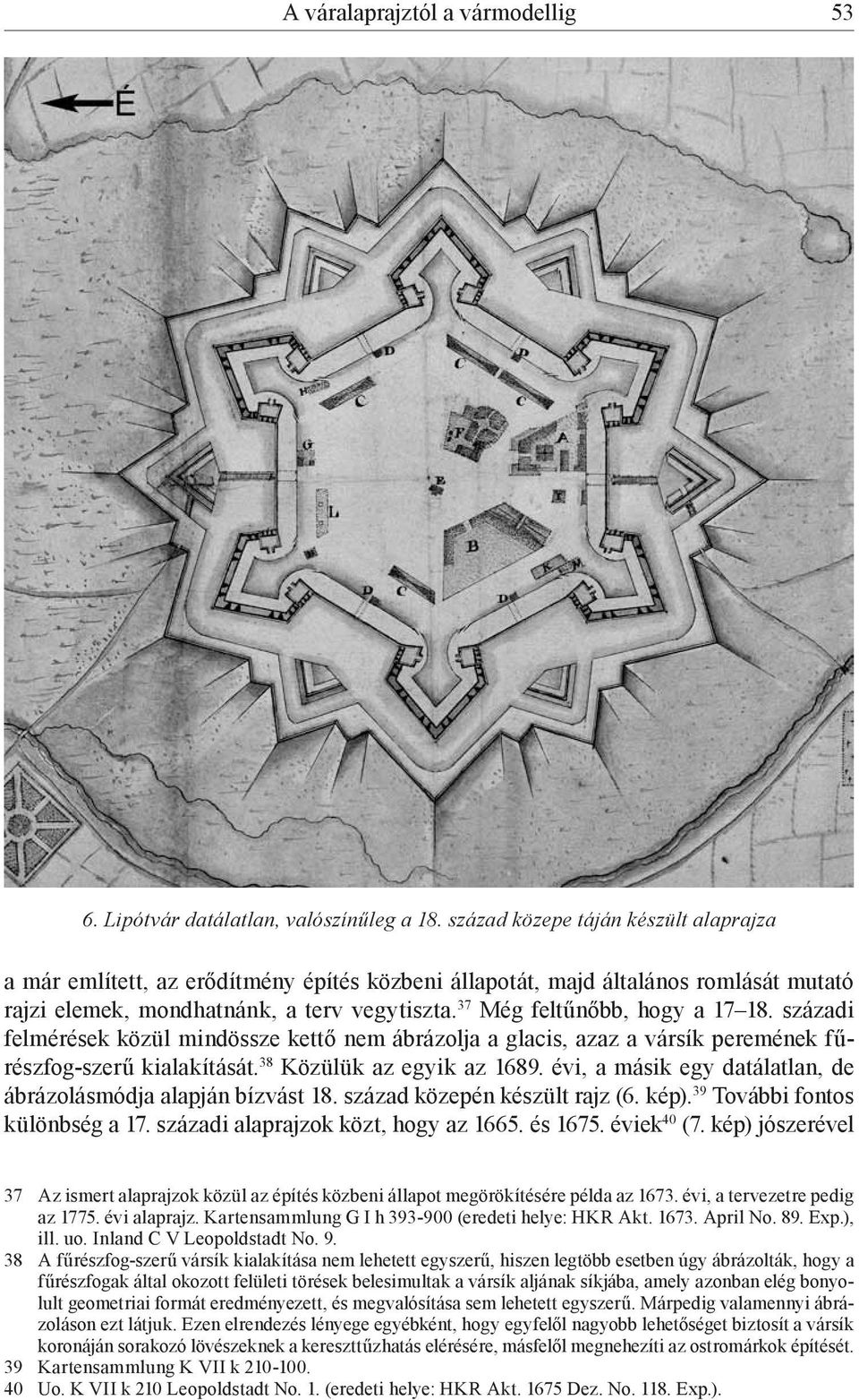 37 Még feltűnőbb, hogy a 17 18. századi felmérések közül mindössze kettő nem ábrázolja a glacis, azaz a vársík peremének fűrészfog-szerű kialakítását. 38 Közülük az egyik az 1689.