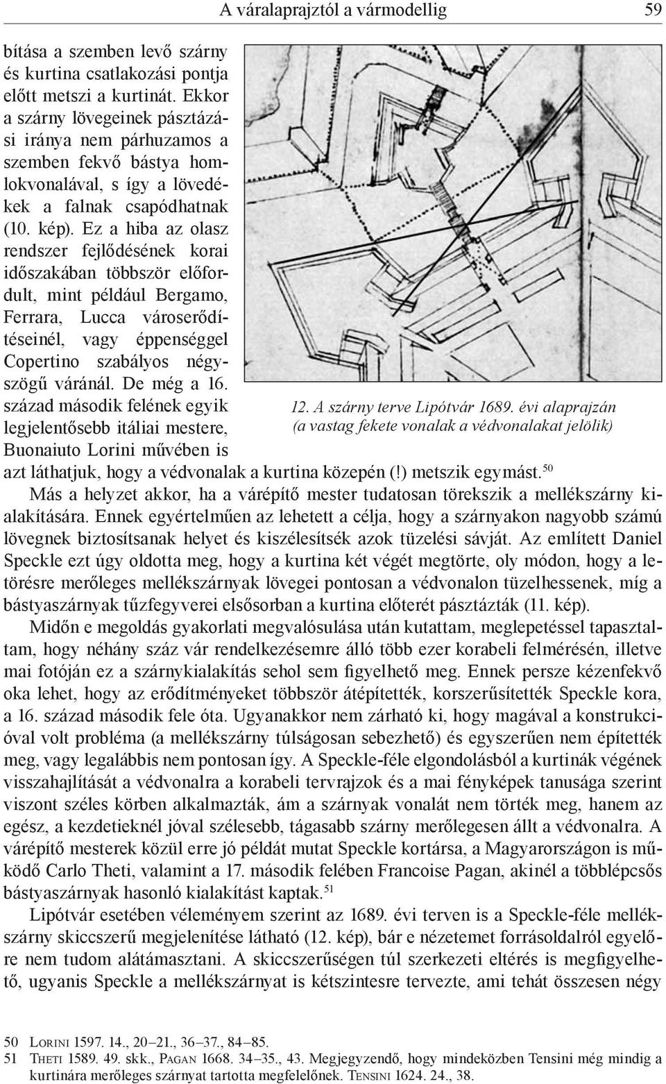 Ez a hiba az olasz rendszer fejlődésének korai időszakában többször előfordult, mint például Bergamo, Ferrara, Lucca városerődítéseinél, vagy éppenséggel Copertino szabályos négyszögű váránál.