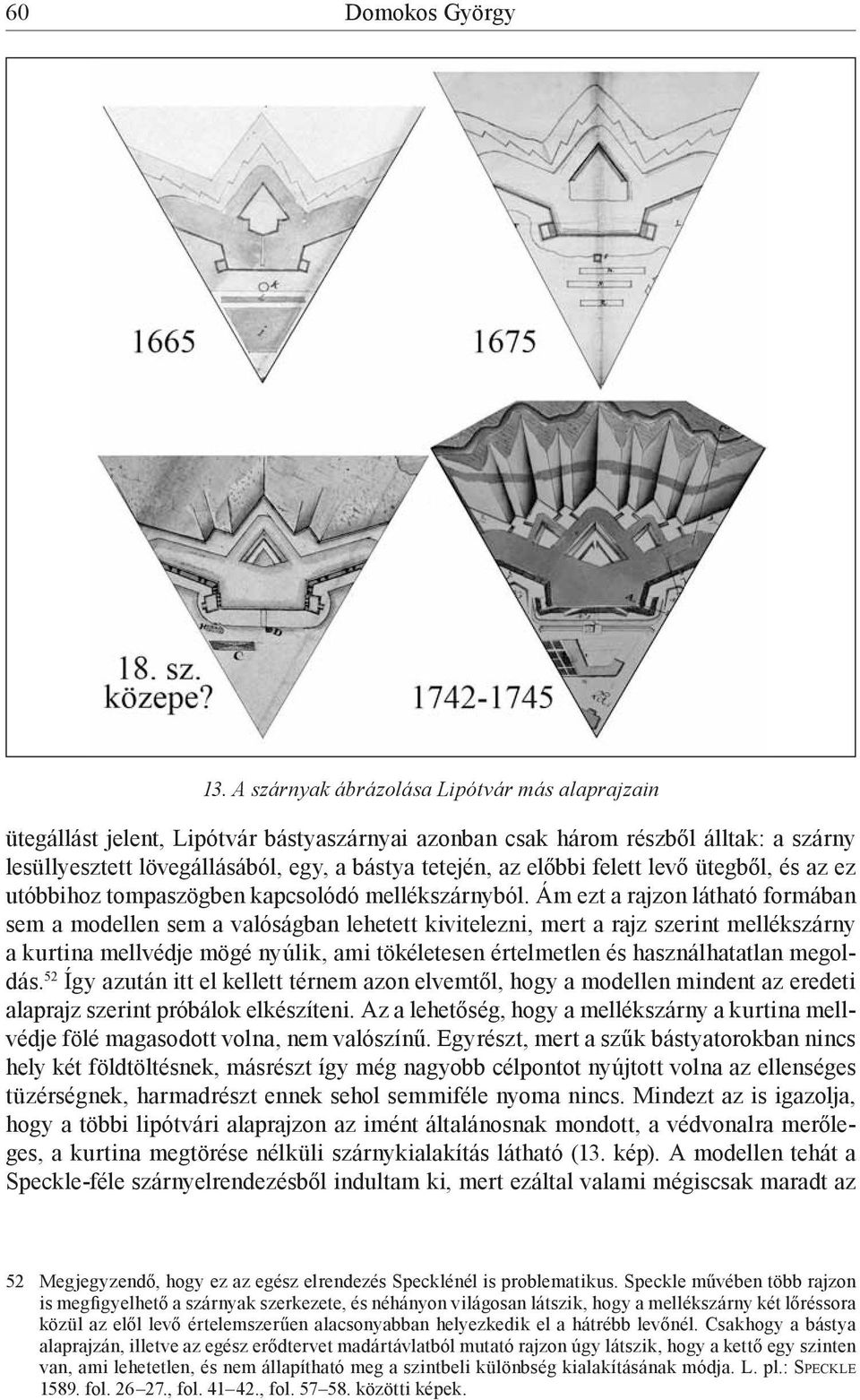 felett levő ütegből, és az ez utóbbihoz tompaszögben kapcsolódó mellékszárnyból.