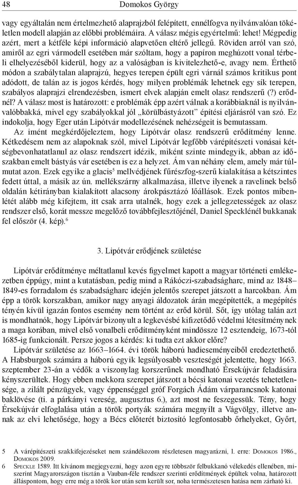 Röviden arról van szó, amiről az egri vármodell esetében már szóltam, hogy a papíron meghúzott vonal térbeli elhelyezéséből kiderül, hogy az a valóságban is kivitelezhető-e, avagy nem.