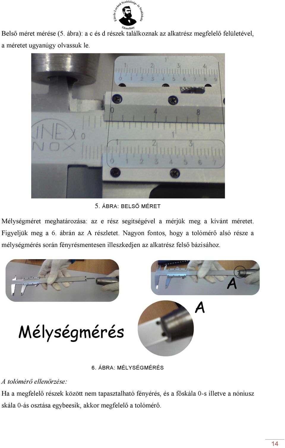 Nagyon fontos, hogy a tolómérő alsó része a mélységmérés során fényrésmentesen illeszkedjen az alkatrész felső bázisához. 6.