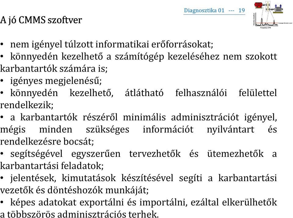 minden szükséges információt nyilvántart és rendelkezésre bocsát; segítségével egyszerűen tervezhetők és ütemezhetők a karbantartási feladatok; jelentések,