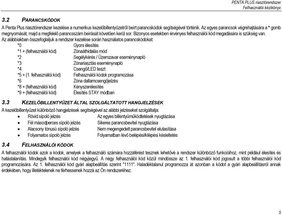 Az alábbiakban összefoglaljuk a rendszer kezelése során használatos parancskódokat: *0 Gyors élesítés *1 + (felhasználói kód) Zónaáthidalás mód *2 Segélykérés / Üzemzavar eseménynapló *3 Zónariasztás