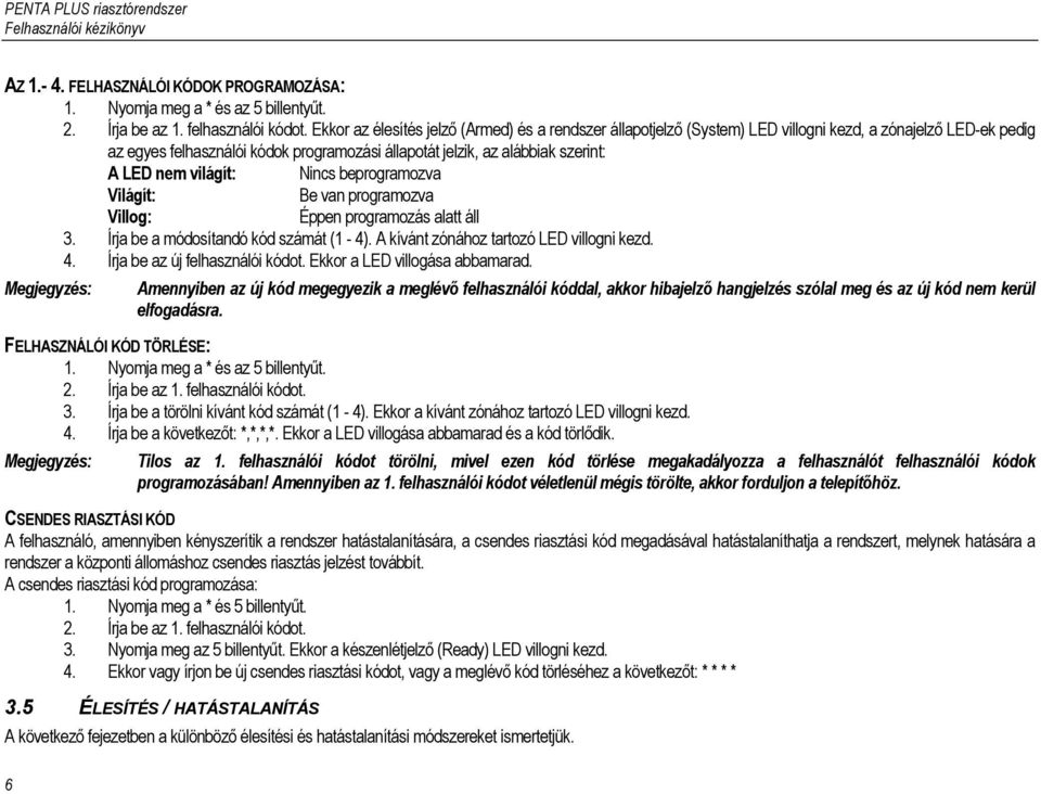 nem világít: Nincs beprogramozva Világít: Be van programozva Villog: Éppen programozás alatt áll 3. Írja be a módosítandó kód számát (1-4). A kívánt zónához tartozó LED villogni kezd. 4.