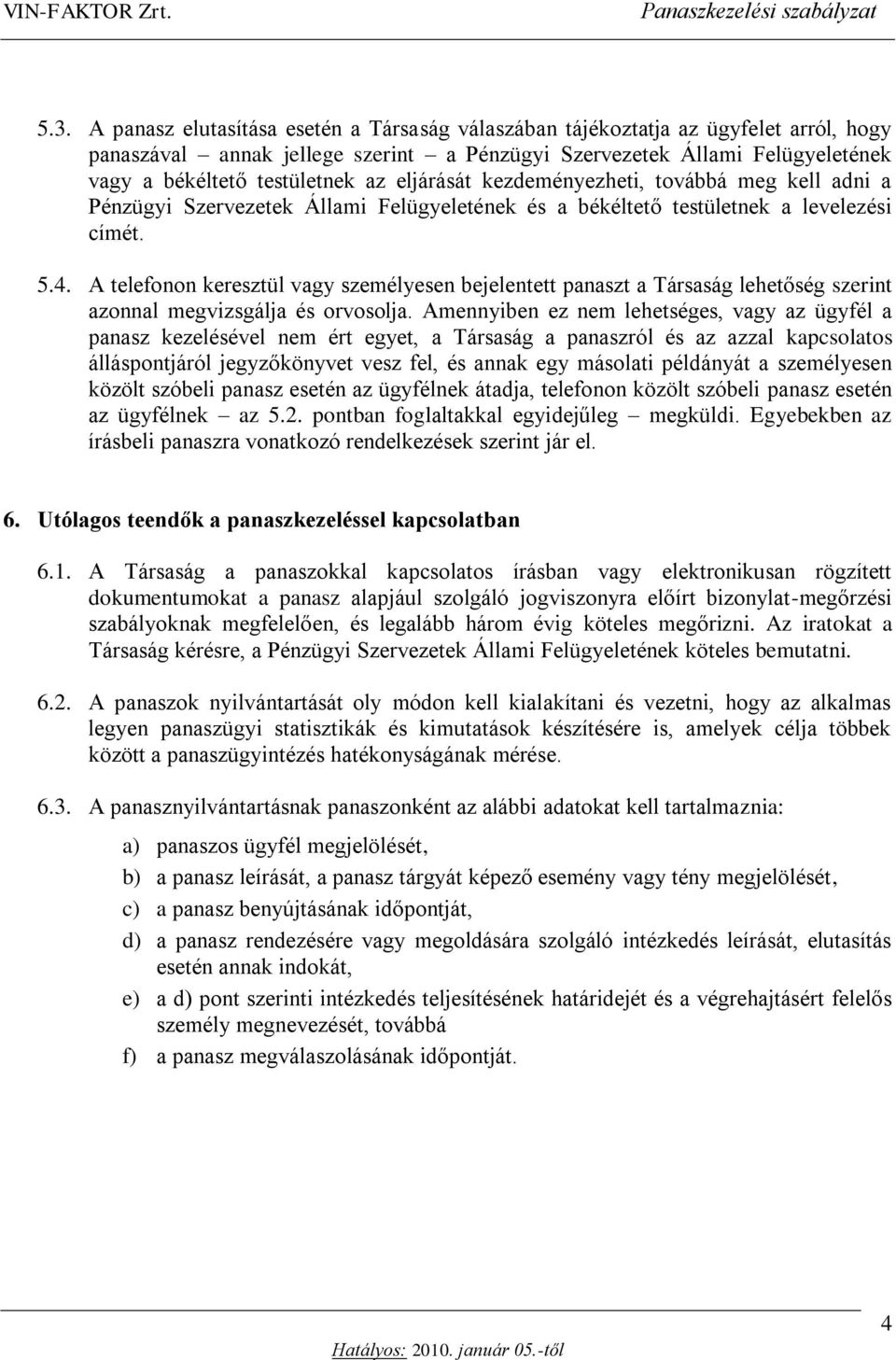 A telefonon keresztül vagy személyesen bejelentett panaszt a Társaság lehetőség szerint azonnal megvizsgálja és orvosolja.