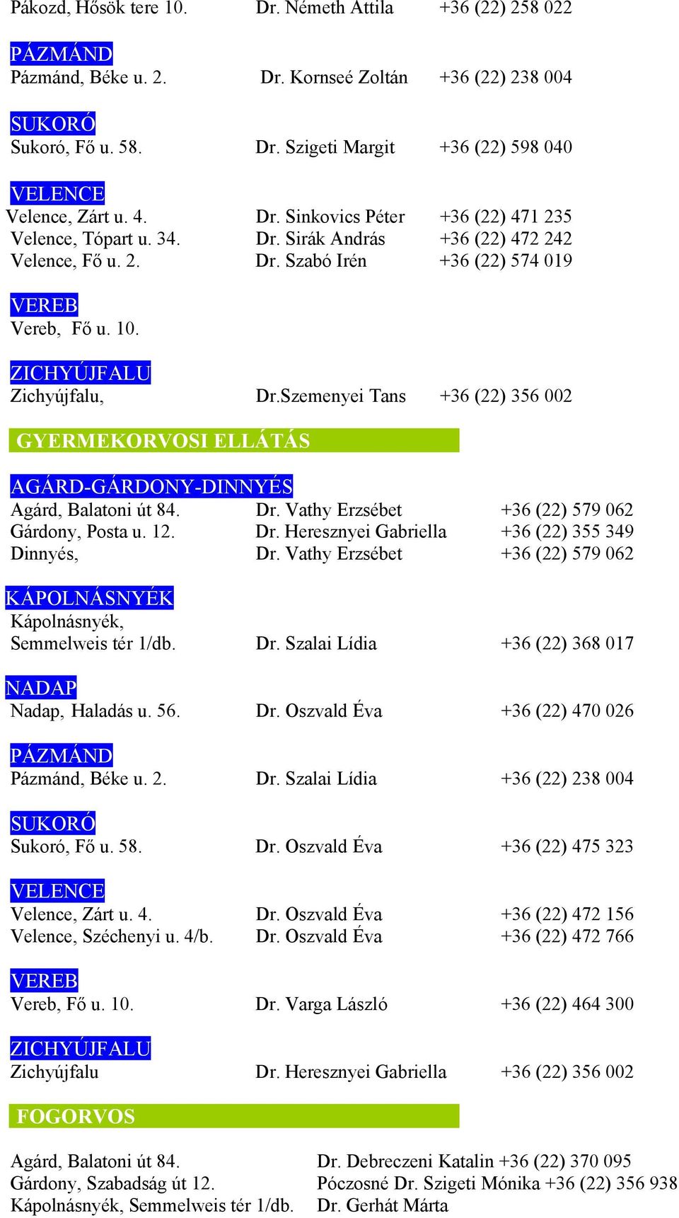 Szemenyei Tans +36 (22) 356 002 GYERMEKORVOSI ELLÁTÁS AGÁRD-GÁRDONY-DINNYÉS Agárd, Balatoni út 84. Dr. Vathy Erzsébet +36 (22) 579 062 Gárdony, Posta u. 12. Dr. Heresznyei Gabriella +36 (22) 355 349 Dinnyés, Dr.