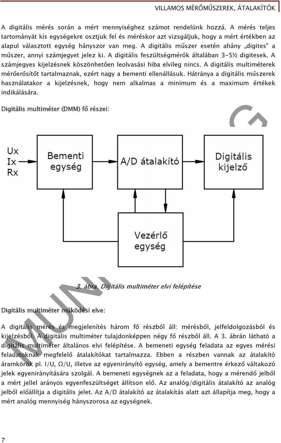 A digitális műszer esetén ahány digites a műszer, annyi számjegyet jelez ki. A digitális feszültségmérők általában 3-5½ digitesek. A számjegyes kijelzésnek köszönhetően leolvasási hiba elvileg nincs.