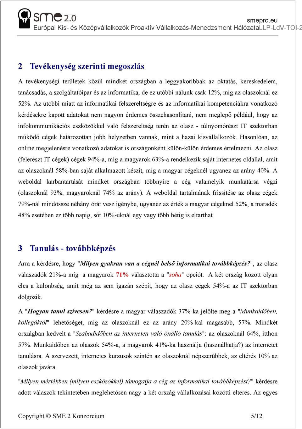 Az utóbbi miatt az informatikai felszereltségre és az informatikai kompetenciákra vonatkozó kérdésekre kapott adatokat nem nagyon érdemes összehasonlítani, nem meglepő például, hogy az