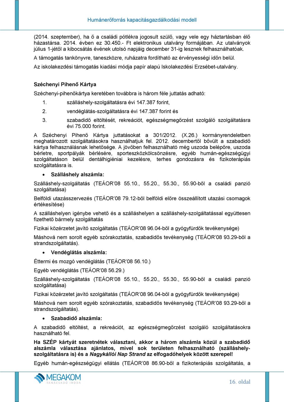 Az iskolakezdési támogatás kiadási módja papír alapú Iskolakezdési Erzsébet-utalvány. Széchenyi Pihenő Kártya Széchenyi-pihenőkártya keretében továbbra is három féle juttatás adható: 1.