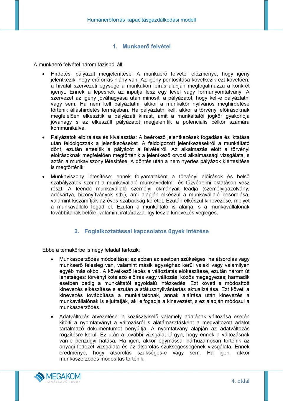 A szervezet az igény jóváhagyása után minősíti a pályázatot, hogy kell-e pályáztatni vagy sem. Ha nem kell pályáztatni, akkor a munkakör nyilvános meghirdetése történik álláshirdetés formájában.